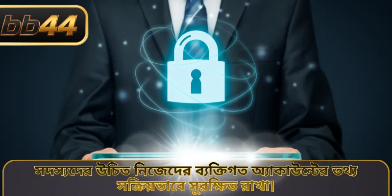 সদস্যদের উচিত নিজেদের ব্যক্তিগত অ্যাকাউন্টের তথ্য সক্রিয়ভাবে সুরক্ষিত রাখা।